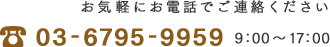 お気軽にお電話でご連絡ください 03-6795-9959 9：00～17：00